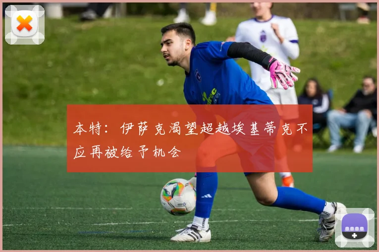 本特：伊萨克渴望超越埃基蒂克不应再被给予机会