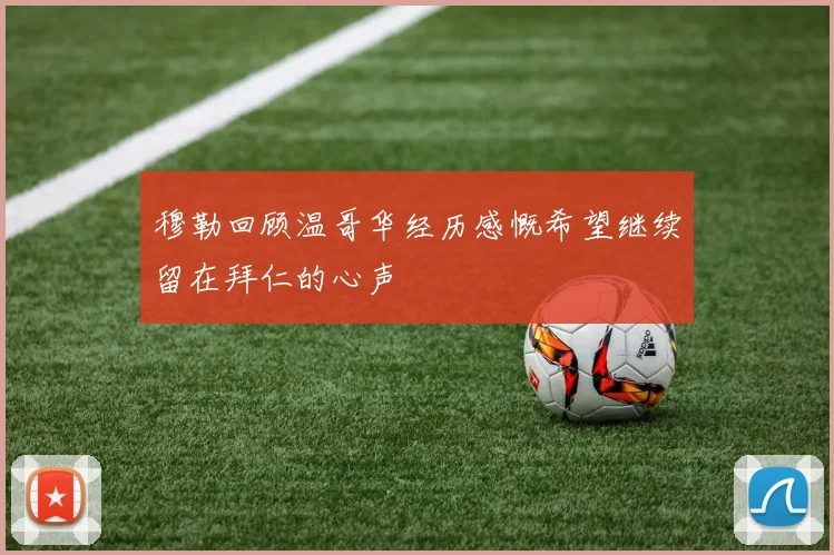 穆勒回顾温哥华经历感慨希望继续留在拜仁的心声