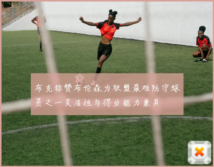 布克称赞布伦森为联盟最难防守球员之一灵活性与得分能力兼具