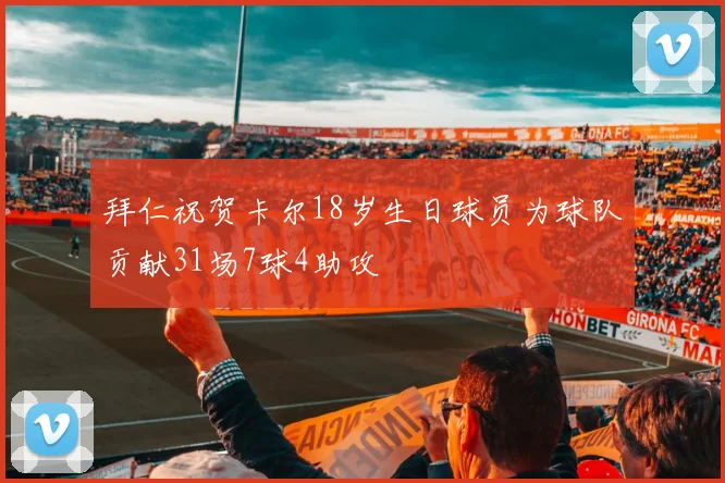 拜仁祝贺卡尔18岁生日球员为球队贡献31场7球4助攻