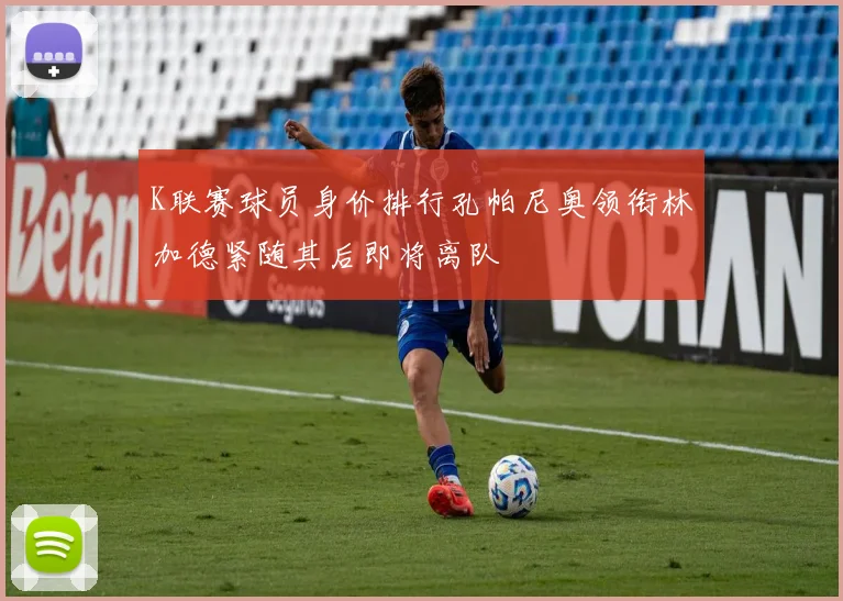 K联赛球员身价排行孔帕尼奥领衔林加德紧随其后即将离队