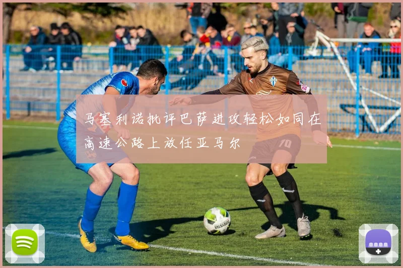 马塞利诺批评巴萨进攻轻松如同在高速公路上放任亚马尔