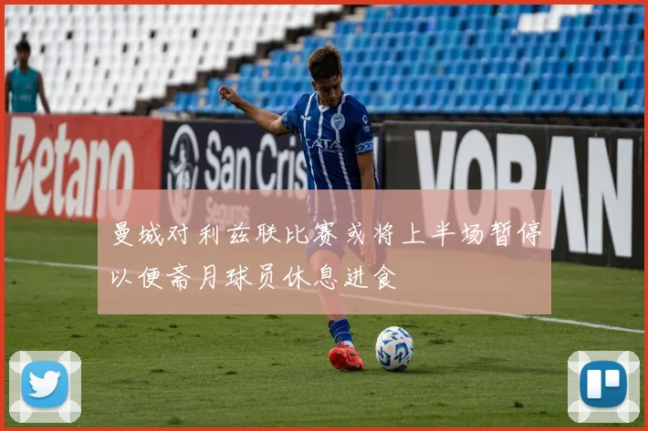 曼城对利兹联比赛或将上半场暂停以便斋月球员休息进食