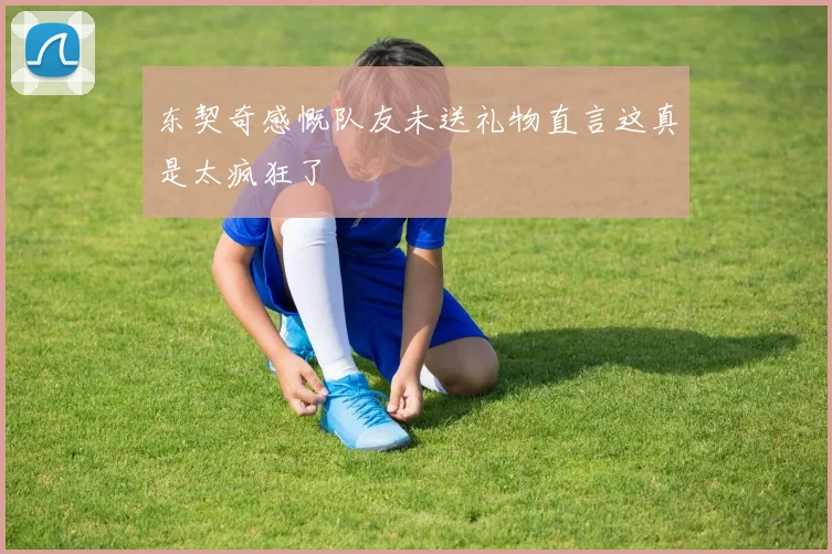 东契奇感慨队友未送礼物直言这真是太疯狂了