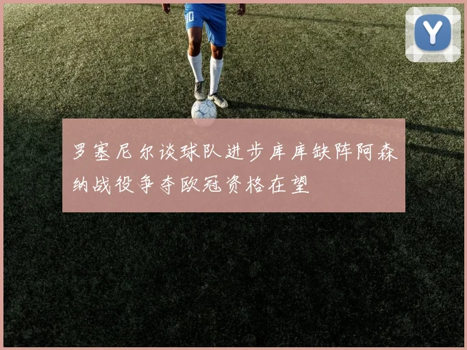 罗塞尼尔谈球队进步库库缺阵阿森纳战役争夺欧冠资格在望