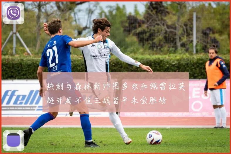 热刺与森林新帅图多尔和佩雷拉英超开局不佳三战皆平未尝胜绩