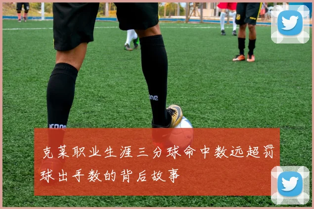 克莱职业生涯三分球命中数远超罚球出手数的背后故事