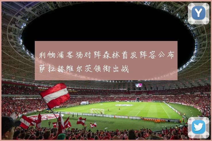 利物浦客场对阵森林首发阵容公布萨拉赫维尔茨领衔出战