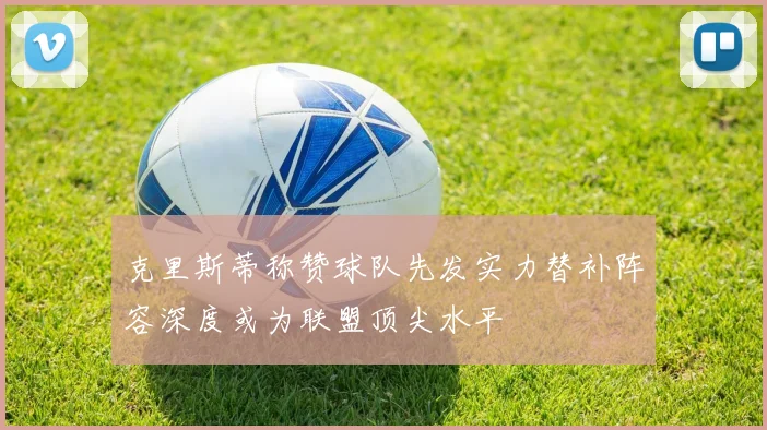 克里斯蒂称赞球队先发实力替补阵容深度或为联盟顶尖水平