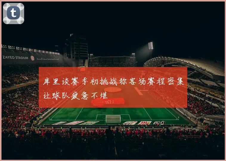 库里谈赛季初挑战称客场赛程密集让球队疲惫不堪