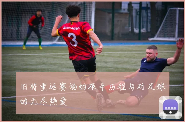 旧将重返赛场的艰辛历程与对足球的无尽热爱